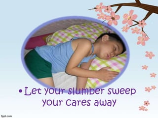 • Let your slumber sweep
your cares away