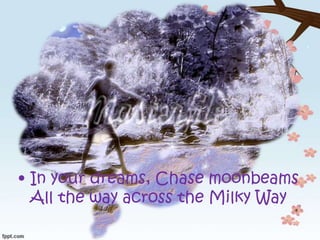 • In your dreams, Chase moonbeams
All the way across the Milky Way