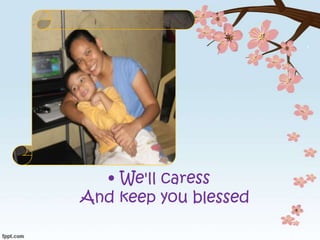 • We'll caress
And keep you blessed