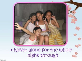 • Never alone for the whole
night through