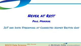 Never at Rest
IoT and Data Streaming at Connected Homes British Gas
Paul Makkar
@paulmakkar
#kafkasummit
 