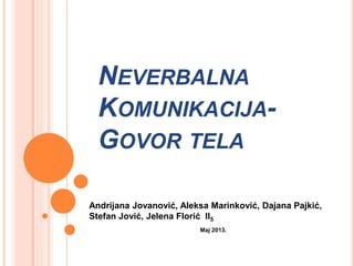 NEVERBALNA
KOMUNIKACIJA-
GOVOR TELA
Andrijana Jovanović, Aleksa Marinković, Dajana Pajkić,
Stefan Jović, Jelena Florić II5
Maj 2013.
 