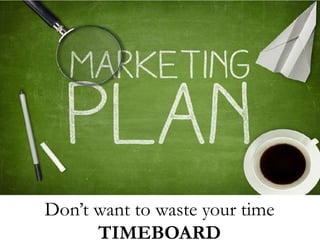 Don’t want to waste your time
TIMEBOARD
 