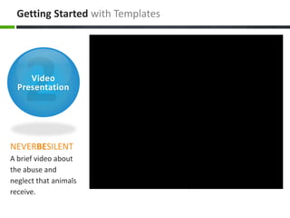 Getting Started with Templates




     Video
  Presentation




NEVERBESILENT
A brief video about
the abuse and
neglect that animals
receive.
 