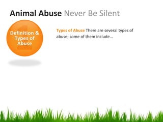 Animal Abuse Never Be Silent
               Types of Abuse There are several types of
Definition &
 Types of      abuse; some of them include…
  Abuse
 