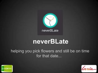 neverBLate
helping you pick flowers and still be on time
for that date...
 