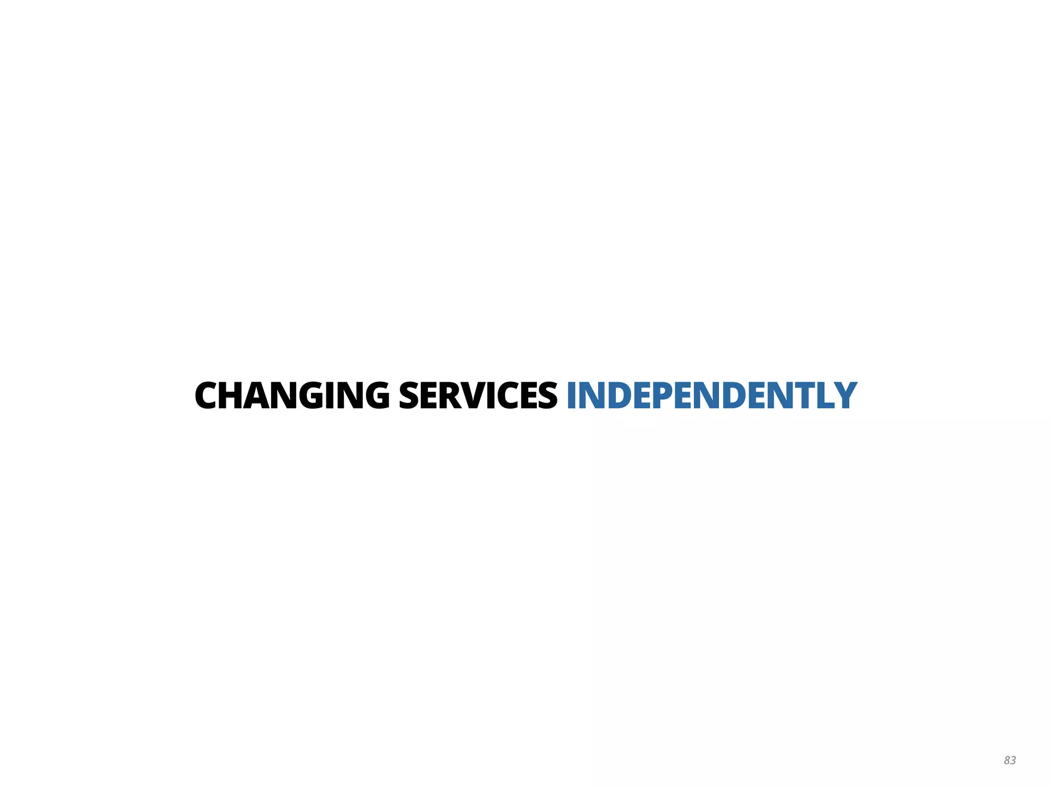 83
CHANGING SERVICES INDEPENDENTLY
 