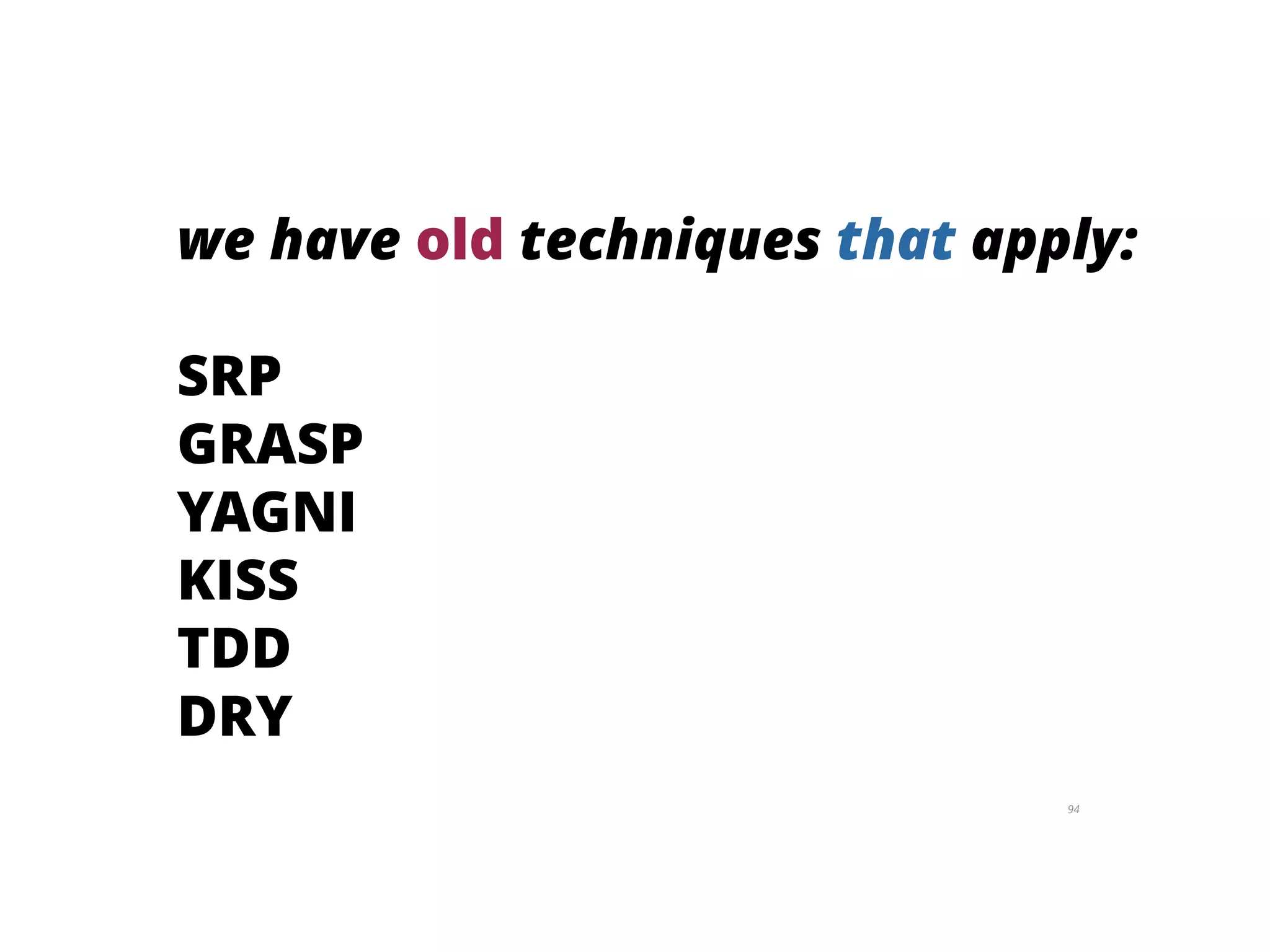 94
we have old techniques that apply:
SRP
GRASP
YAGNI
KISS
TDD
DRY
 