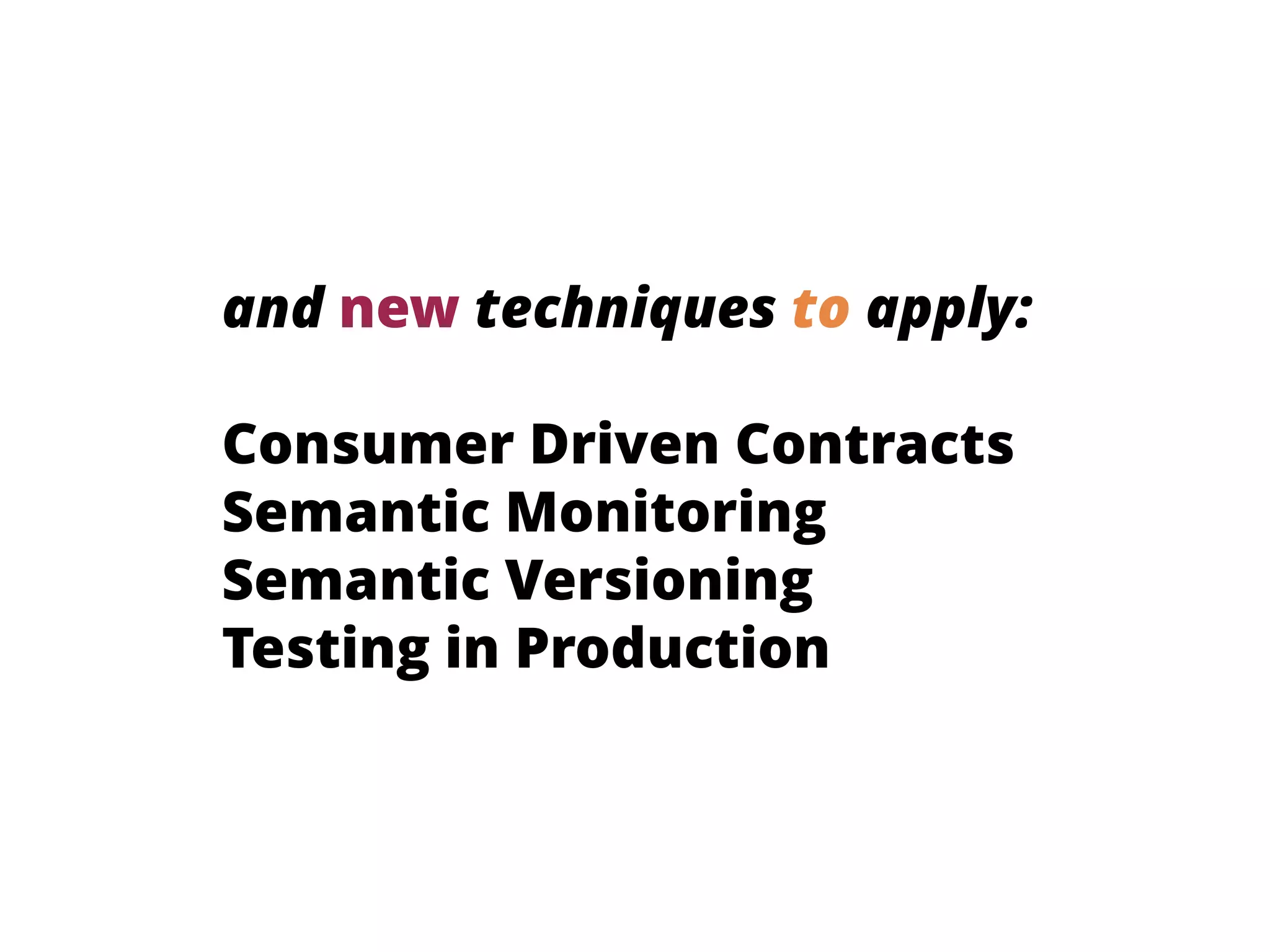 and new techniques to apply:
Consumer Driven Contracts
Semantic Monitoring
Semantic Versioning
Testing in Production
 