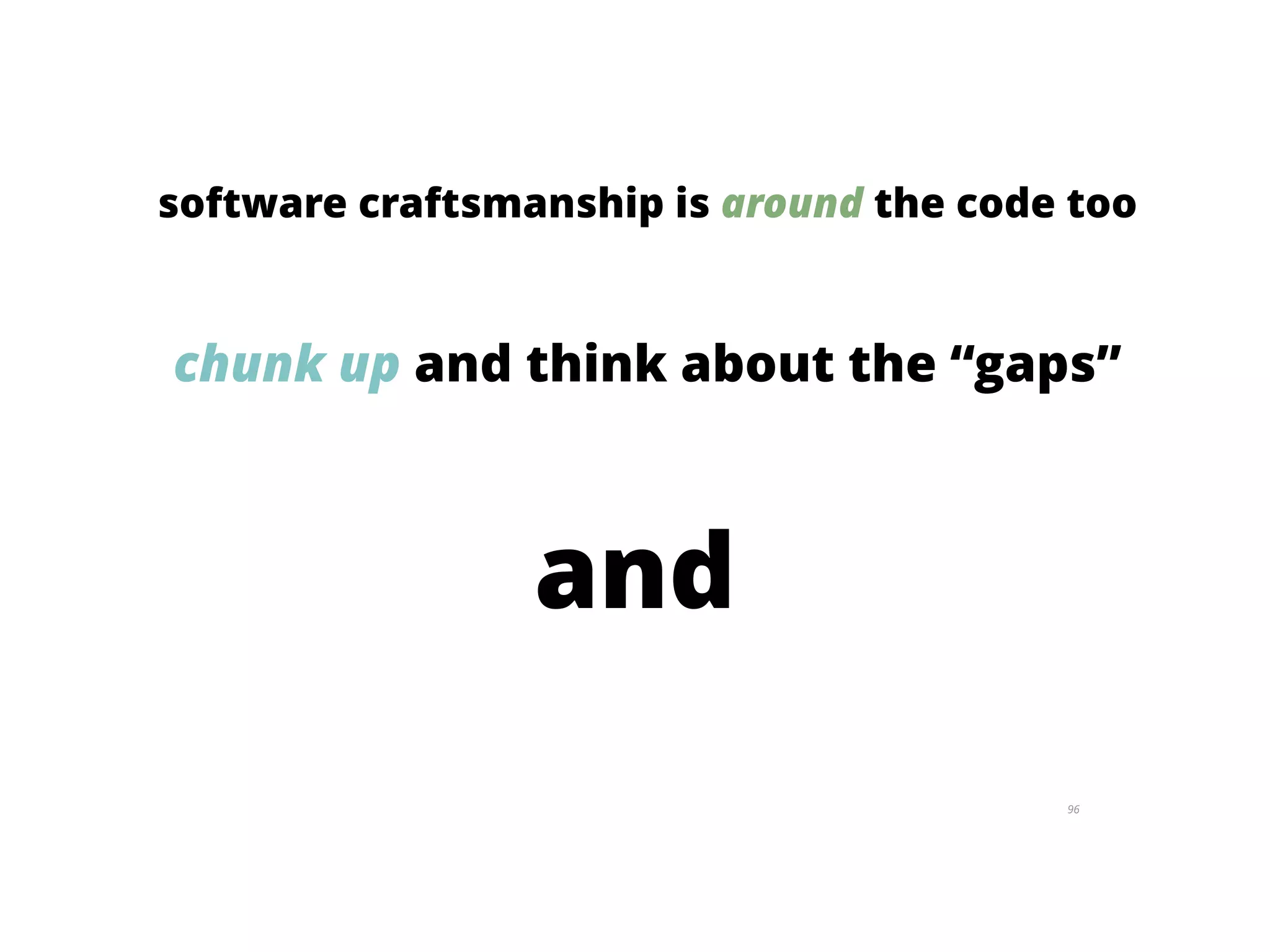 96
software craftsmanship is around the code too
chunk up and think about the “gaps”
and
 