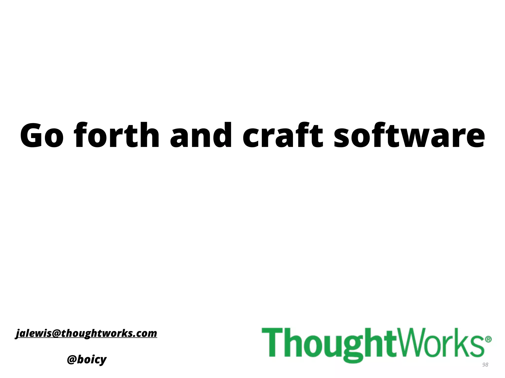 98
Go forth and craft software
jalewis@thoughtworks.com
@boicy
 