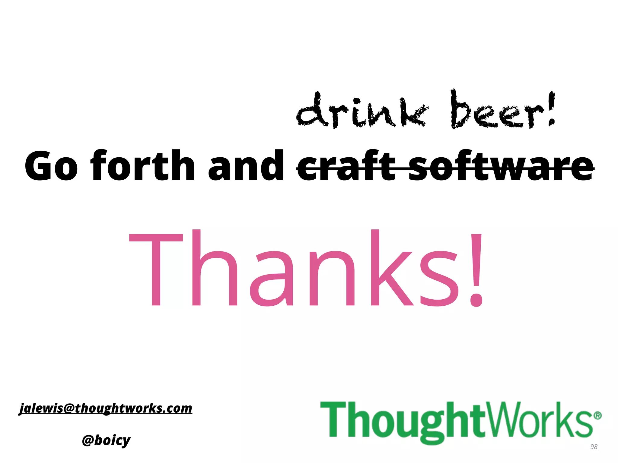 98
Go forth and craft software
jalewis@thoughtworks.com
@boicy
Thanks!
Go forth and craft software
drink beer!
 