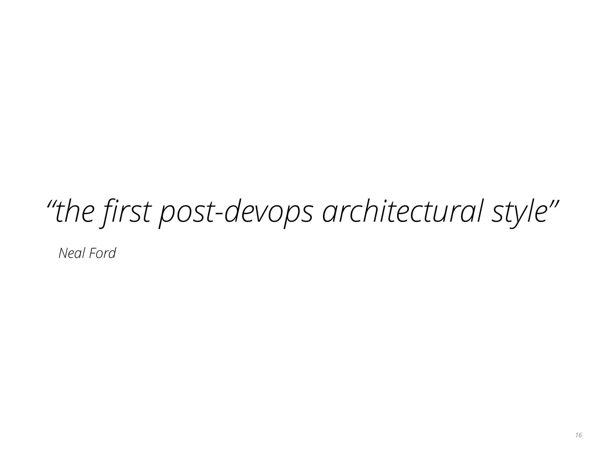 16
“the ﬁrst post-devops architectural style”
Neal Ford
 