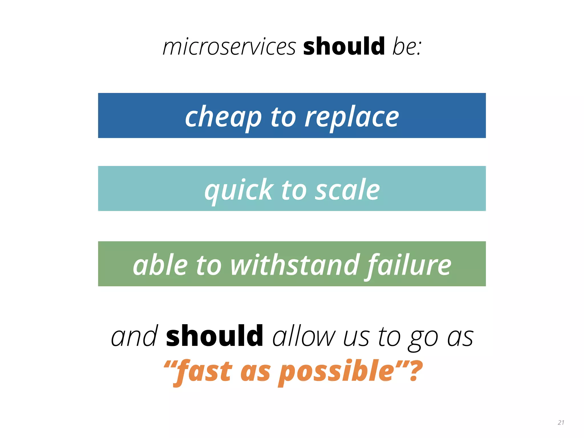 21
microservices should be:
cheap to replace
and should allow us to go as
“fast as possible”?
quick to scale
able to withstand failure
 
