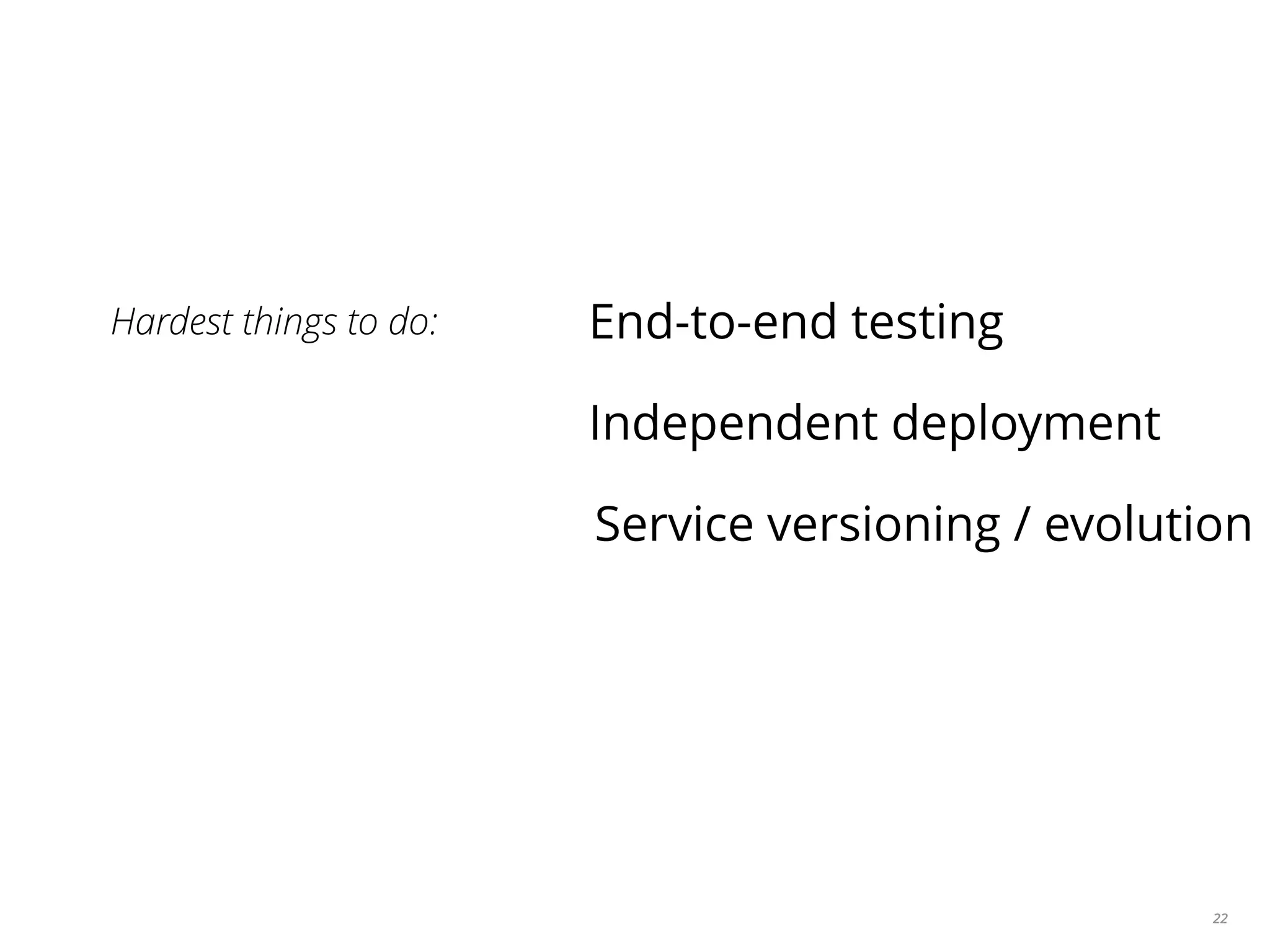 22
Hardest things to do: End-to-end testing
Independent deployment
Service versioning / evolution
 
