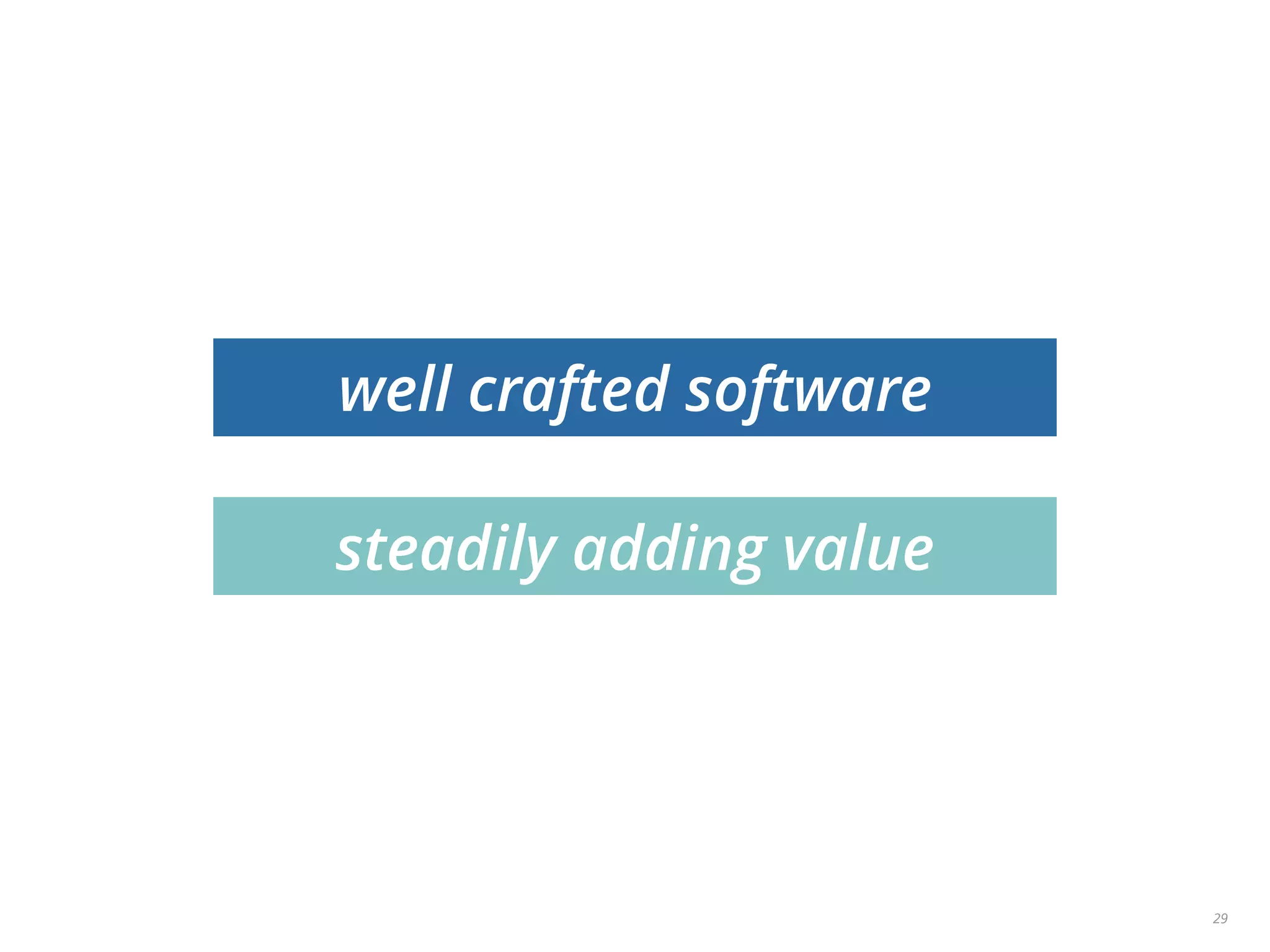 29
well crafted software
steadily adding value
 