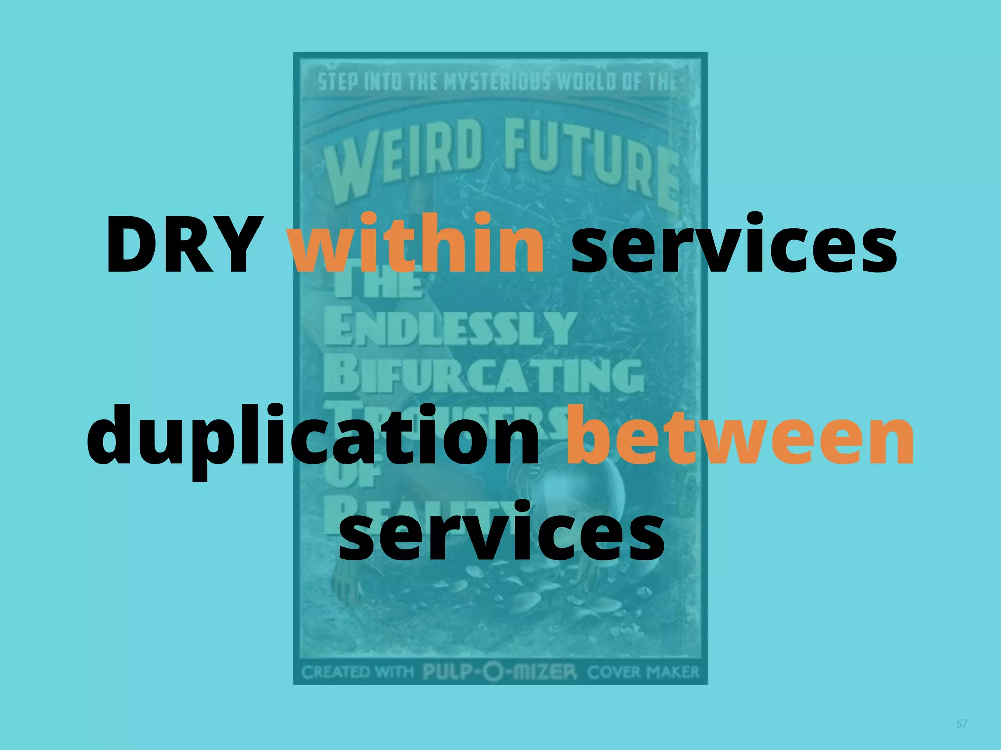 57
DRY within services
duplication between
services
 