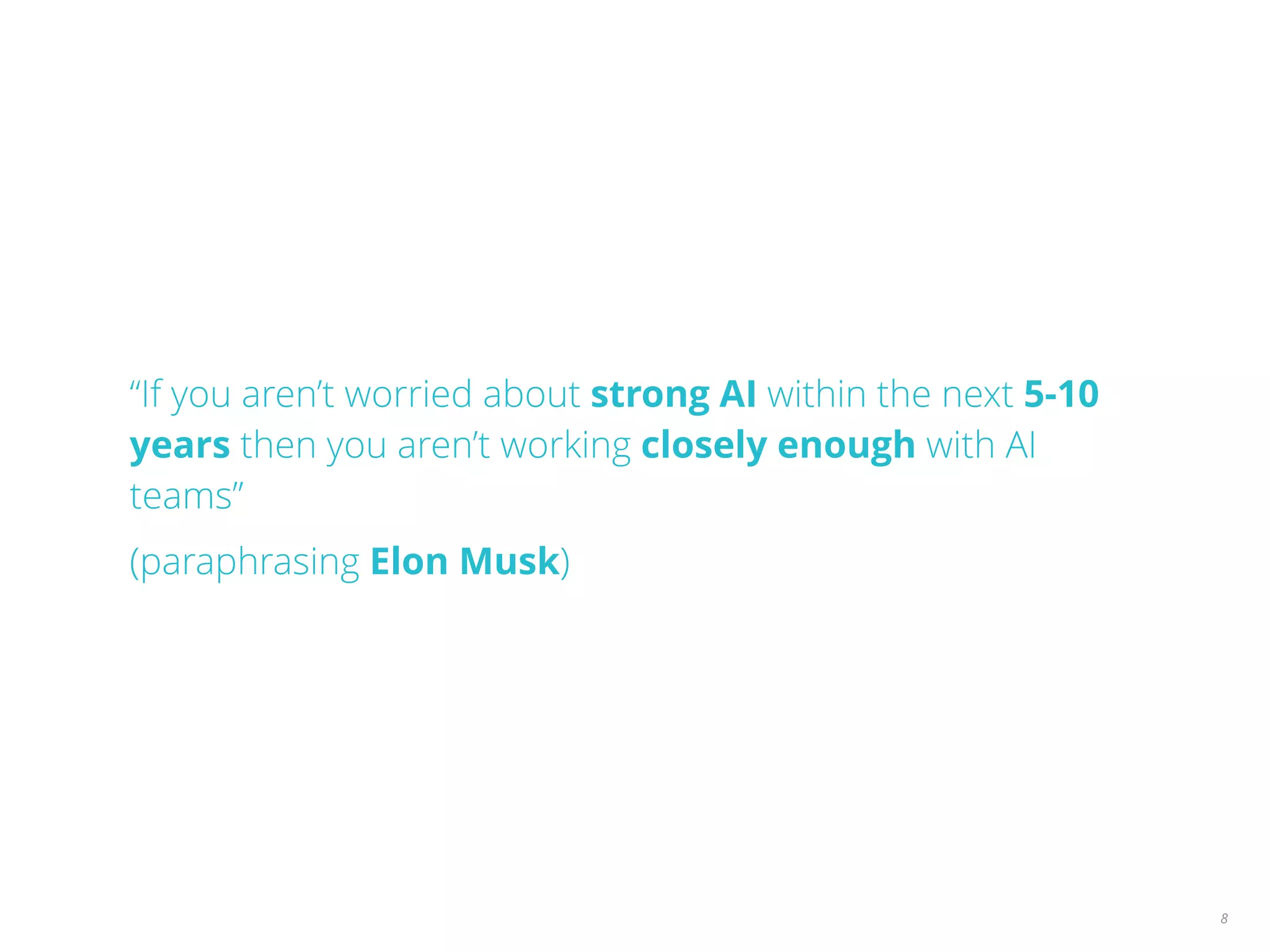 “If you aren’t worried about strong AI within the next 5-10
years then you aren’t working closely enough with AI
teams”
(paraphrasing Elon Musk)
8
 