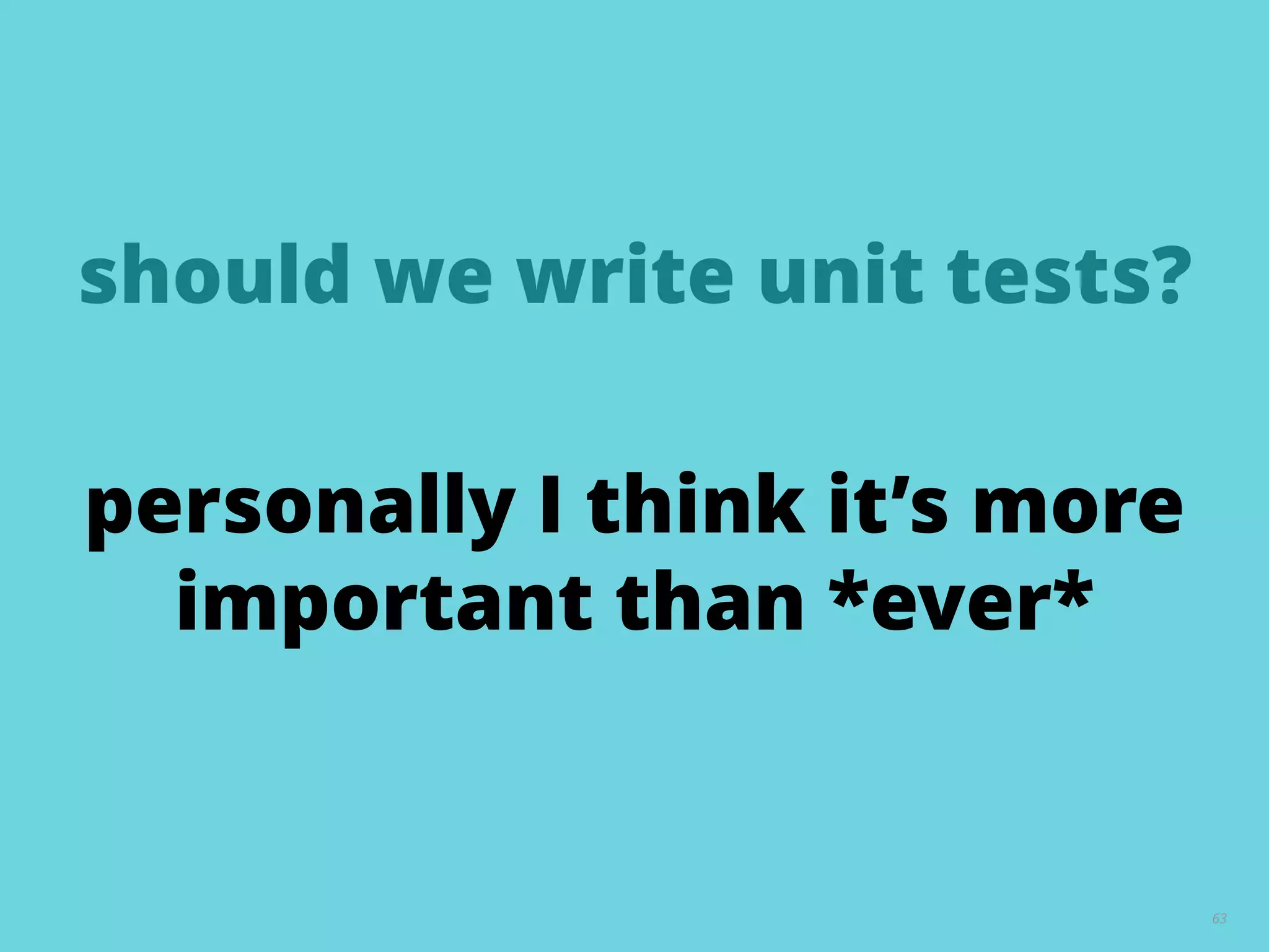 should we write unit tests?
63
personally I think it’s more
important than *ever*
 