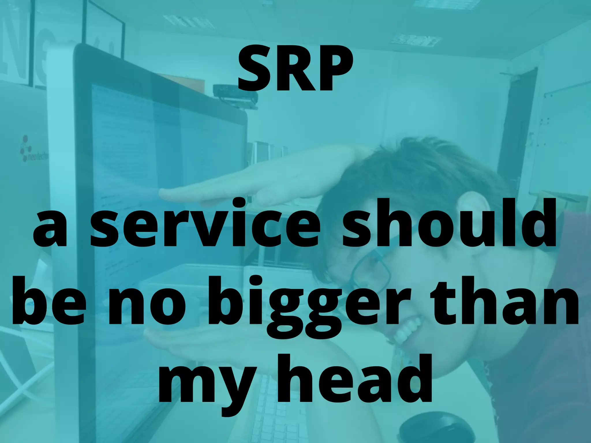 70
SRP
a service should
be no bigger than
my head
 