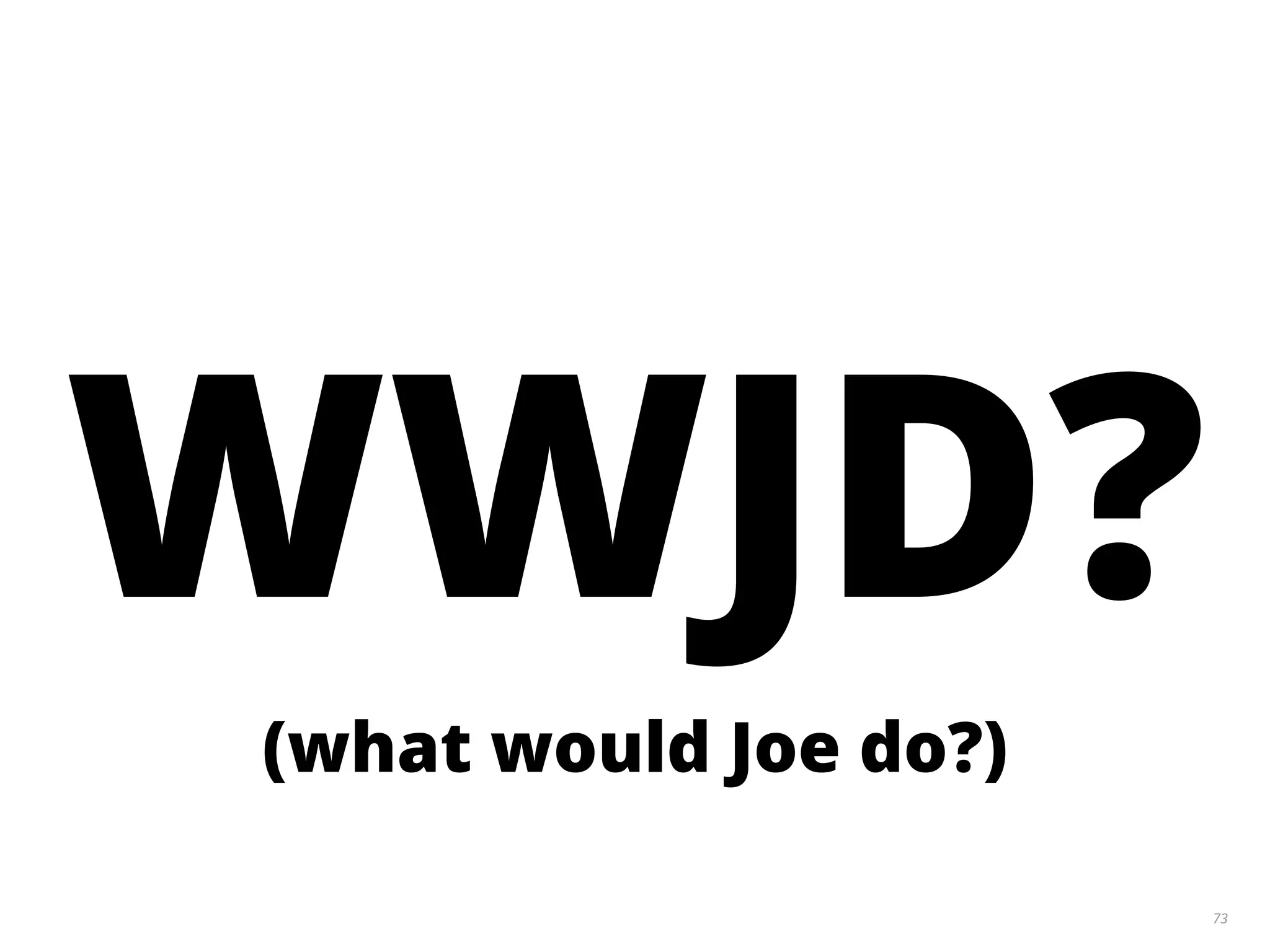 73
WWJD?
(what would Joe do?)
 
