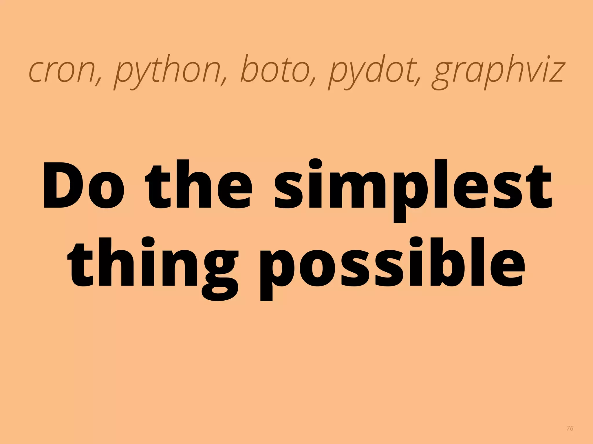76
cron, python, boto, pydot, graphviz
Do the simplest
thing possible
 