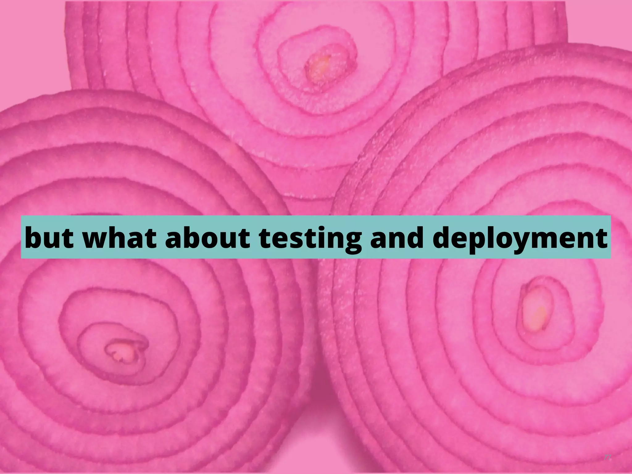 77
but what about testing and deployment
 