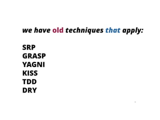 94
we have old techniques that apply:
SRP
GRASP
YAGNI
KISS
TDD
DRY
 