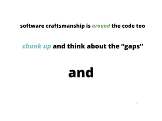96
software craftsmanship is around the code too
chunk up and think about the “gaps”
and
 