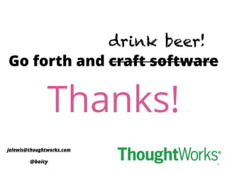 98
Go forth and craft software
jalewis@thoughtworks.com
@boicy
Thanks!
Go forth and craft software
drink beer!
 