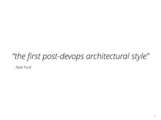 16
“the ﬁrst post-devops architectural style”
Neal Ford
 