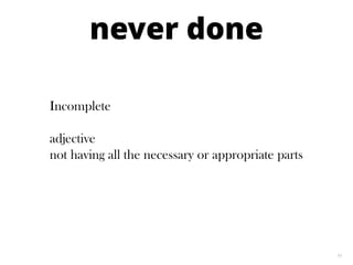 19
never done
Incomplete
adjective
not having all the necessary or appropriate parts
 