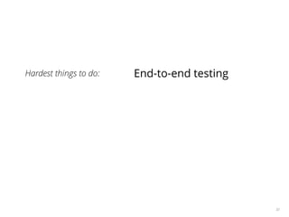 22
Hardest things to do: End-to-end testing
 