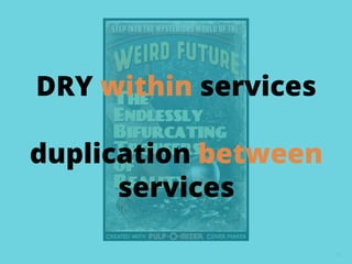 57
DRY within services
duplication between
services
 
