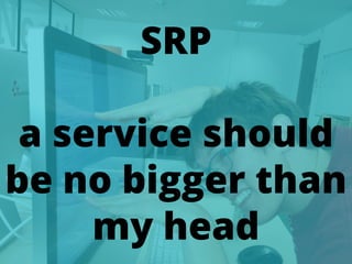 70
SRP
a service should
be no bigger than
my head
 