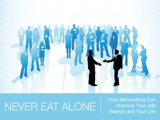 How Networking Can
NEVER EAT ALONE     Improve Your Job
                  Search and Your Life
 