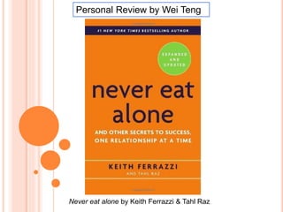 Never eat alone by Keith Ferrazzi & Tahl Raz
Personal Review by Wei Teng
 