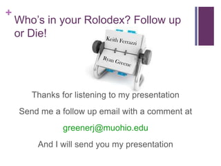 Who’s in your Rolodex? Follow up or Die!Keith FerrazziRyan GreeneThanks for listening to my presentationSend me a follow up email with a comment at greenerj@muohio.eduAnd I will send you my presentation