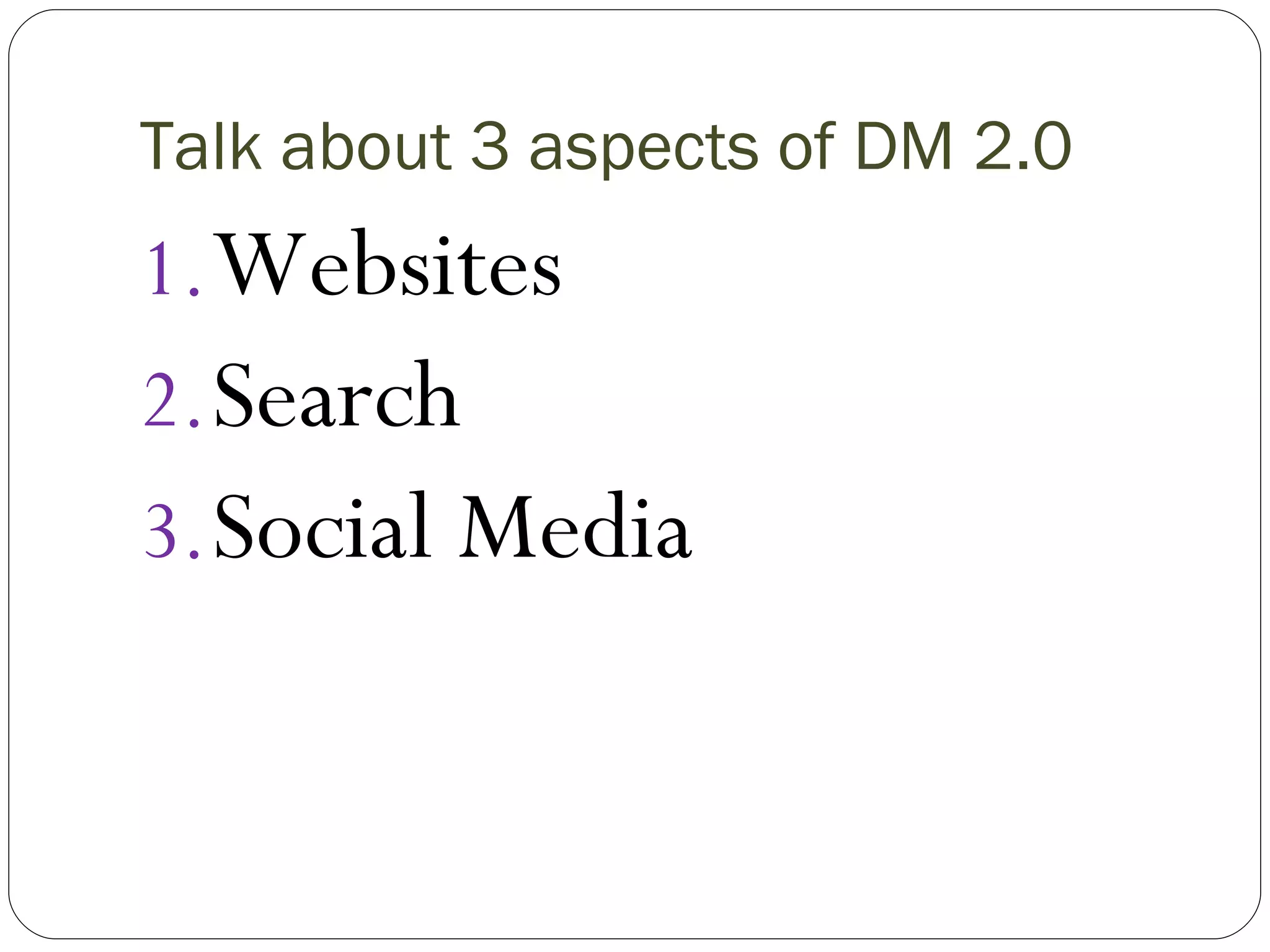 Talk about 3 aspects of DM 2.0 Websites Search Social Media 
