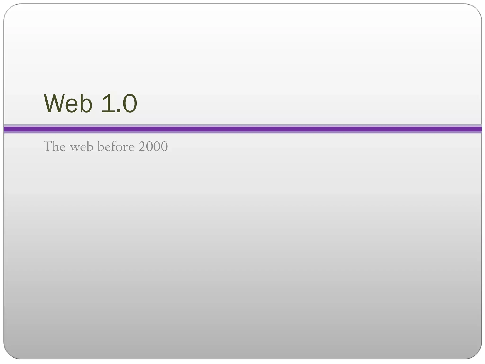 Web 1.0 The web before 2000 