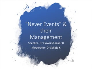 “Never Events” &
their
Management
Speaker- Dr Gowri Shankar B
Moderator- Dr Sailaja K
 