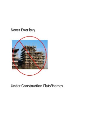 Never Ever buy
Under Construction Flats/Homes
 