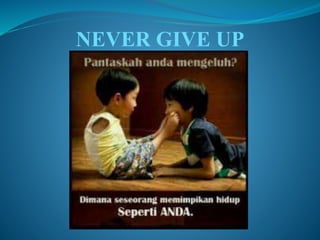 NEVER GIVE UP 
 