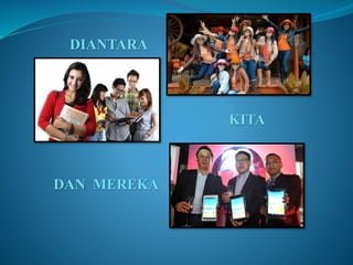 DIANTARA 
KITA 
DAN MEREKA 
 