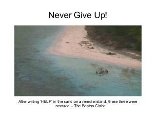 Never Give Up!
After writing ‘HELP’ in the sand on a remote island, these three were
rescued – The Boston Globe
 