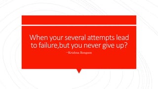When your several attempts lead
to failure,but you never give up?
--Krishna Rongson
 