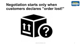 Negotiation starts only when
customers declares ”order lost!”
www.consult4sales.com 5
 