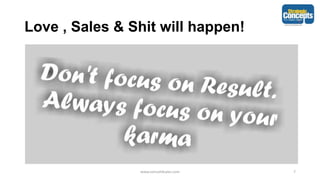 Love , Sales & Shit will happen!
www.consult4sales.com 7
 