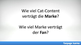 CC =
Wie viel Cat-Content
verträgt die Marke?
Wie viel Marke verträgt
der Fan?
 