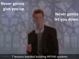 @EdMcBane
7 lessons learned building HP/HA systems
Never gonna
give you up
Never gonna
let you down
 
